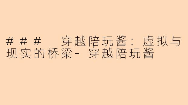 ### 穿越陪玩酱:虚拟与现实的桥梁-穿越陪玩酱