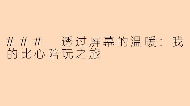### 透过屏幕的温暖：我的比心陪玩之旅