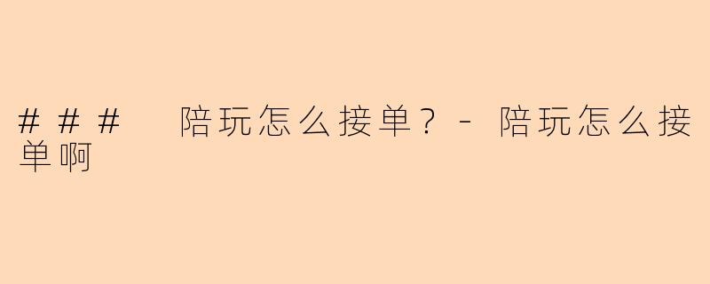 ### 陪玩怎么接单？-陪玩怎么接单啊