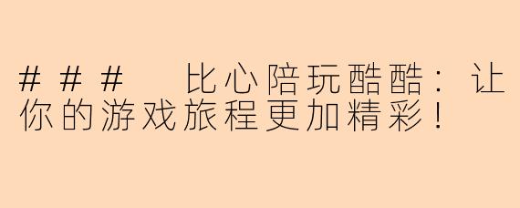 ### 比心陪玩酷酷：让你的游戏旅程更加精彩！