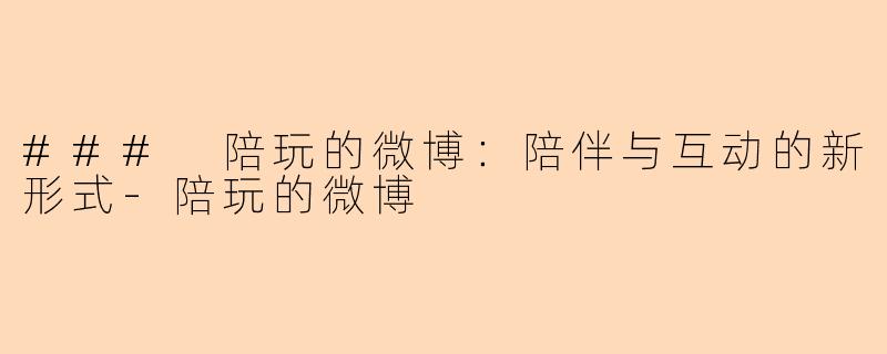 ### 陪玩的微博：陪伴与互动的新形式-陪玩的微博