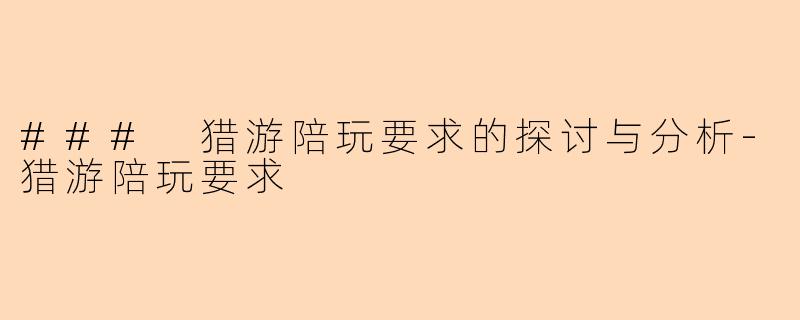 ### 猎游陪玩要求的探讨与分析-猎游陪玩要求