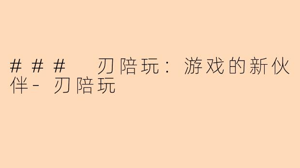 ### 刃陪玩：游戏的新伙伴-刃陪玩