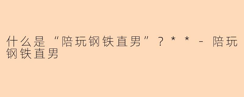 什么是“陪玩钢铁直男”?**
