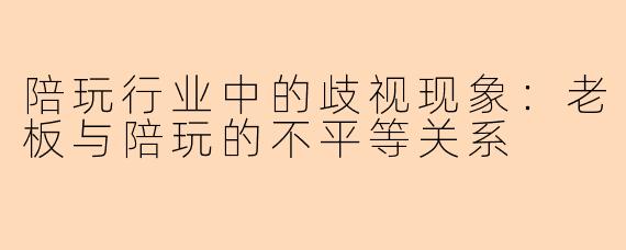 陪玩行业中的歧视现象：老板与陪玩的不平等关系