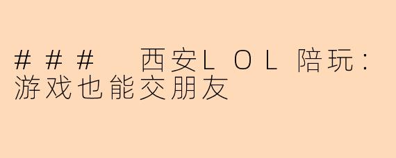 ### 西安LOL陪玩：游戏也能交朋友