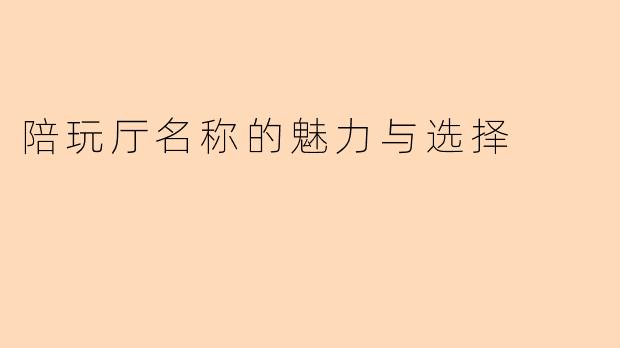 陪玩厅名称的魅力与选择