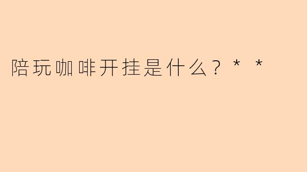 陪玩咖啡开挂是什么？**