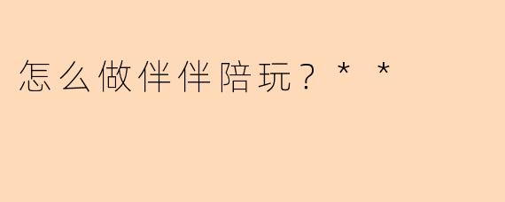 怎么做伴伴陪玩？**