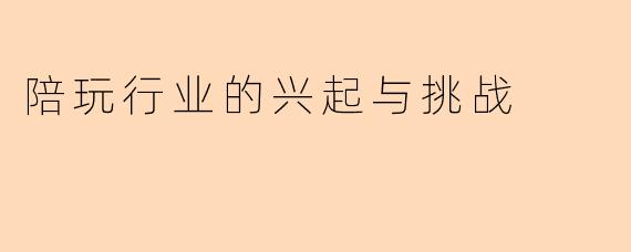 陪玩行业的兴起与挑战