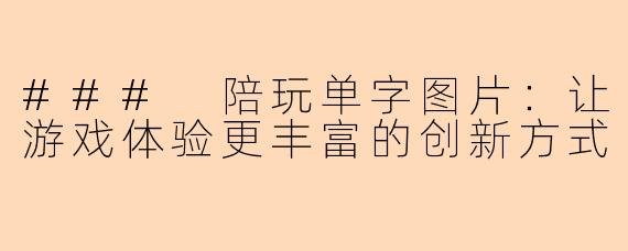 ### 陪玩单字图片:让游戏体验更丰富的创新方式