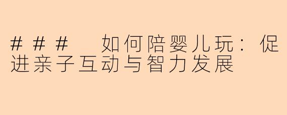 ### 如何陪婴儿玩：促进亲子互动与智力发展