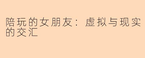 陪玩的女朋友：虚拟与现实的交汇