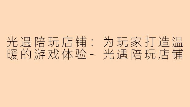 光遇陪玩店铺：为玩家打造温暖的游戏体验-光遇陪玩店铺