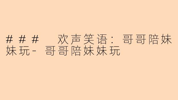 ### 欢声笑语：哥哥陪妹妹玩