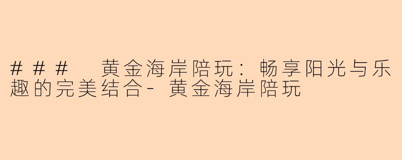 ### 黄金海岸陪玩：畅享阳光与乐趣的完美结合-黄金海岸陪玩