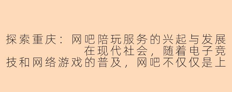 探索重庆：网吧陪玩服务的兴起与发展  
  
在现代社会，随着电子竞技和网络游戏的普及，网吧不仅仅是上网和游戏的场所，更逐渐演变为社交和娱乐的综合体。在重庆，陪玩服务在一些网吧悄然兴起，吸引了大量年轻人的关注。  -重庆有陪玩的网吧么