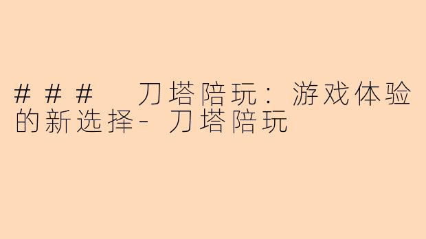 ### 刀塔陪玩：游戏体验的新选择-刀塔陪玩