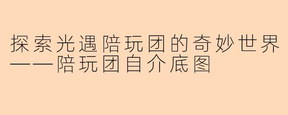 探索光遇陪玩团的奇妙世界——陪玩团自介底图