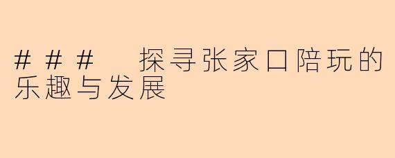 ### 探寻张家口陪玩的乐趣与发展