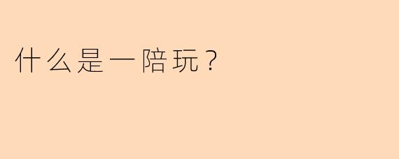 什么是一陪玩？