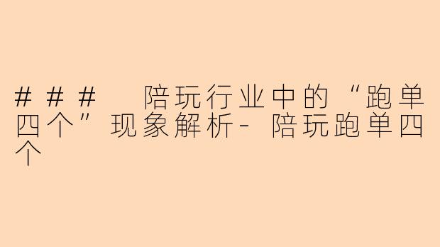 ### 陪玩行业中的“跑单四个”现象解析-陪玩跑单四个
