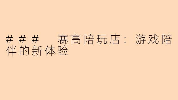 ### 赛高陪玩店：游戏陪伴的新体验