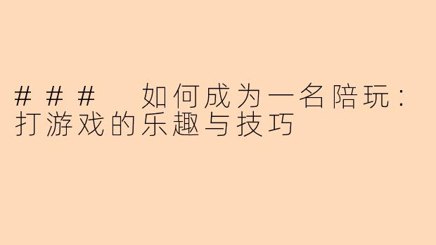 ### 如何成为一名陪玩:打游戏的乐趣与技巧