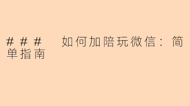 ### 如何加陪玩微信：简单指南