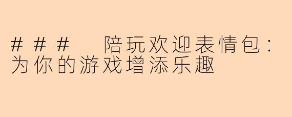 ### 陪玩欢迎表情包:为你的游戏增添乐趣