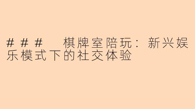 ### 棋牌室陪玩：新兴娱乐模式下的社交体验