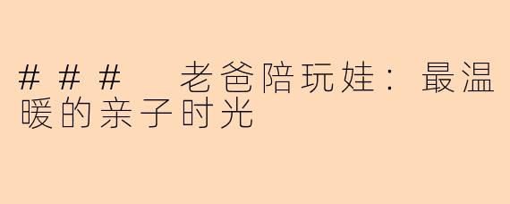 ### 老爸陪玩娃：最温暖的亲子时光