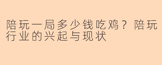 陪玩一局多少钱吃鸡？陪玩行业的兴起与现状