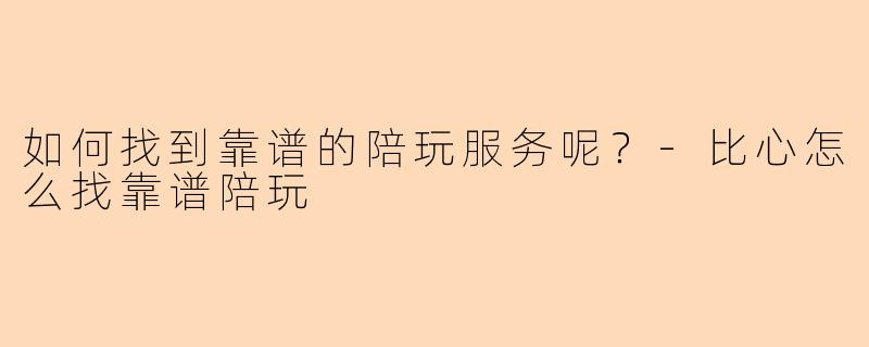 如何找到靠谱的陪玩服务呢?