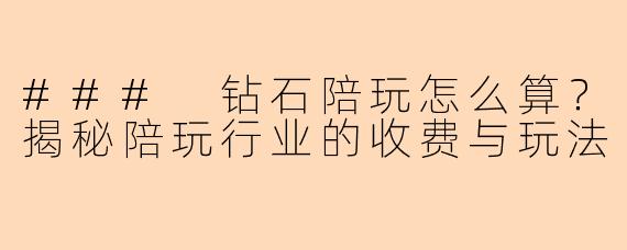### 钻石陪玩怎么算？揭秘陪玩行业的收费与玩法