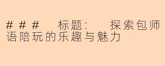 ### 标题: 探索包师语陪玩的乐趣与魅力