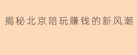 揭秘北京陪玩赚钱的新风潮