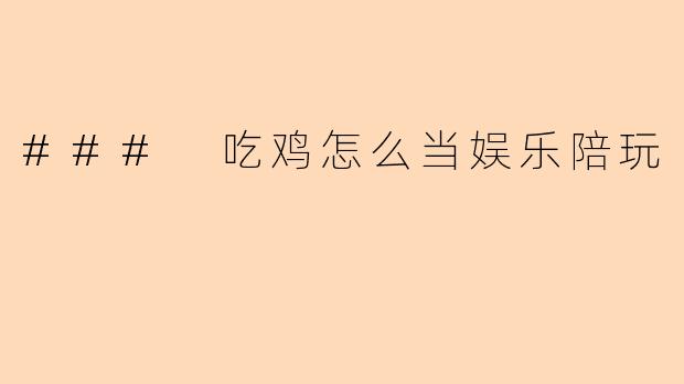 ### 吃鸡怎么当娱乐陪玩