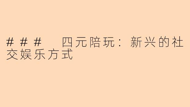### 四元陪玩：新兴的社交娱乐方式