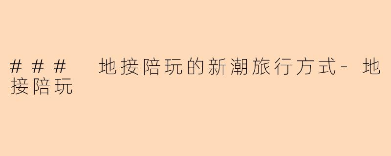 ### 地接陪玩的新潮旅行方式-地接陪玩