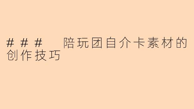 ### 陪玩团自介卡素材的创作技巧