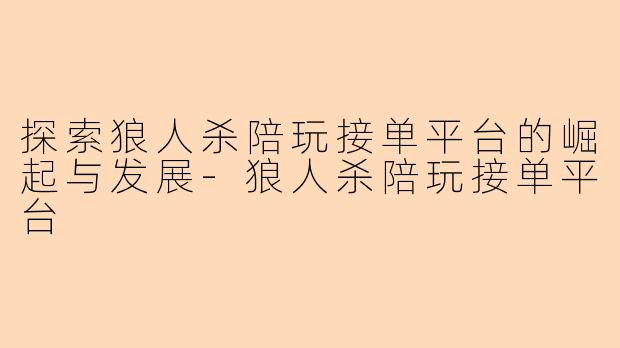 探索狼人杀陪玩接单平台的崛起与发展-狼人杀陪玩接单平台