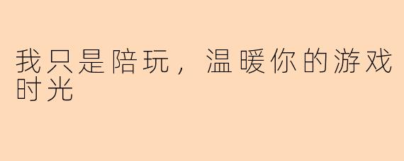 我只是陪玩，温暖你的游戏时光