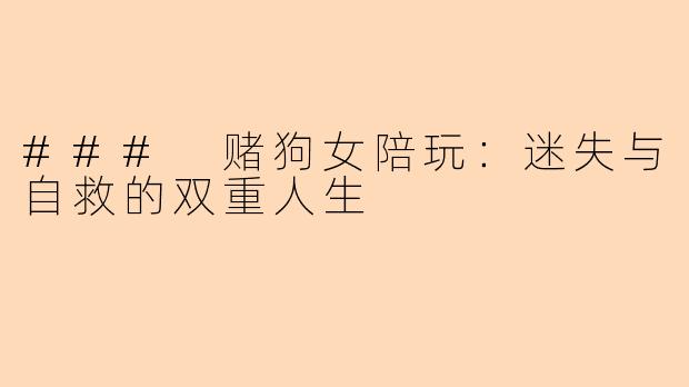 ### 赌狗女陪玩：迷失与自救的双重人生