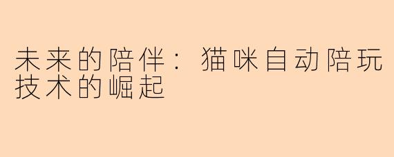未来的陪伴:猫咪自动陪玩技术的崛起