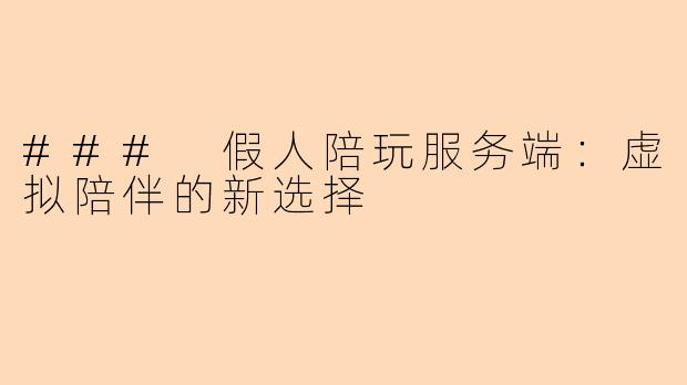 ### 假人陪玩服务端：虚拟陪伴的新选择
