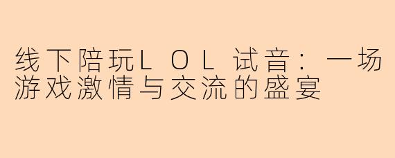 线下陪玩LOL试音：一场游戏激情与交流的盛宴