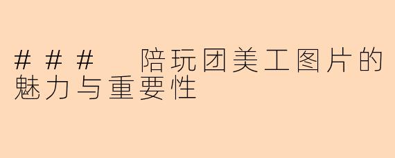 ### 陪玩团美工图片的魅力与重要性