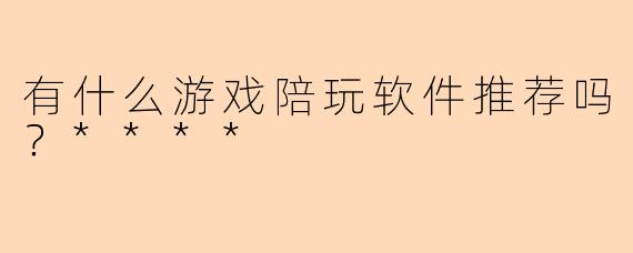 有什么游戏陪玩软件推荐吗?****