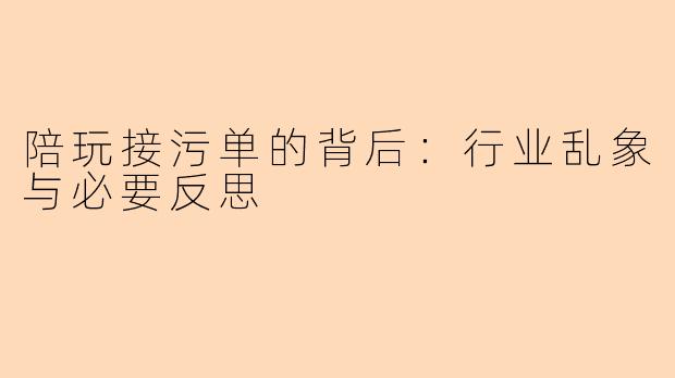 陪玩接污单的背后：行业乱象与必要反思